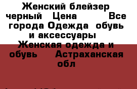 Женский блейзер черный › Цена ­ 700 - Все города Одежда, обувь и аксессуары » Женская одежда и обувь   . Астраханская обл.